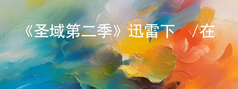 陳伯海的動漫綜藝大全,《圣域第二季》迅雷下載/在線觀看-魔幻科幻-美劇天堂